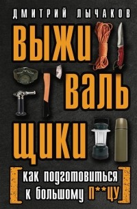 Лычаков Дмитрий Викторович - Выживальщики или Как подготовиться к Большому П**цу