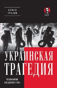 Семён Уралов - Украинская трагедия. Технологии сведения с ума.