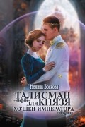 Мелина Боярова - Талисман для князя. Хо`шен императора