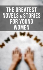 без автора - The Greatest Novels &amp; Stories for Young Women