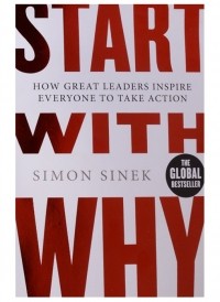 Саймон Синек - Start With Why. How Great Leaders Inspire Everyone To Take Action
