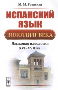 Марина Раевская - Испанский язык Золотого века Языковая идеология XVI-XVII вв