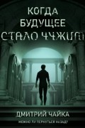 Дмитрий Чайка - Когда будущее стало чужим