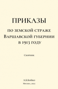 Алексей Борисович Бойко - Сборник приказов по земской страже Варшавской губернии в 1913 году