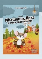 Александр Григоров - Мышонок Вокс и сила настроения. Книга 2