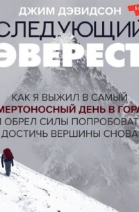 Следующий Эверест. Как я выжил в самый смертоносный день в горах и обрел силы попробовать достичь вершины снова