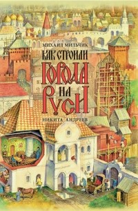 Михаил Мильчик - Как строили города на Руси