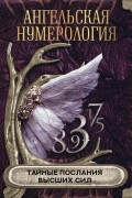 Ангельская нумерология. Тайные послания высших сил