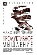 Макс Вертгеймер - Продуктивное мышление