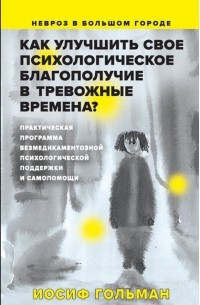 Иосиф Гольман - Как улучшить свое психологическое самочувствие в тревожные времена? Практическая программа