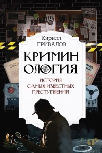 Кирилл Привалов - Криминология: история самых известных преступлений