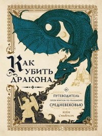 Стивенсон Кейт - Как убить дракона: Путеводитель героя фэнтези по реальному Средневековью
