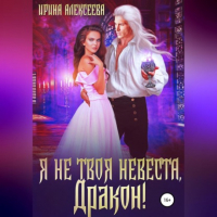 Ирина Алексеева - Я не твоя невеста, Дракон!