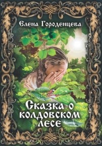 Елена Городенцева - Сказка о колдовском лесе