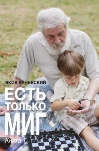 Яков Канявский - Есть только миг. Книга 1