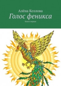 Алена Козлова - Голос феникса. Книга первая