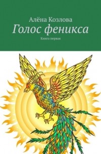 Алена Козлова - Голос феникса. Книга первая