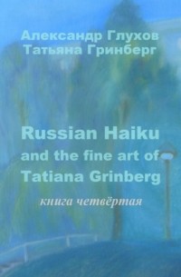 Александр Глухов - Russian Haiku and the fine art of Tatiana Grinberg. Книга четвёртая
