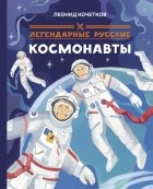 Кочетков Леонид - Легендарные русские космонавты