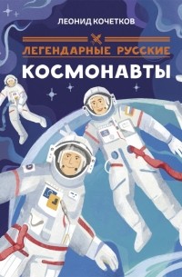 Кочетков Леонид - Легендарные русские космонавты