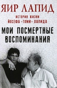 Яир Лапид - Мои посмертные воспоминания. История жизни Йосефа «Томи» Лапида