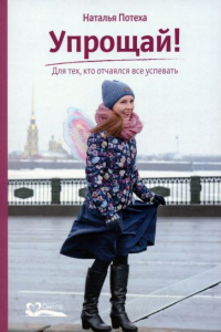 Наталья Потеха - Упрощай! Для тех, кто отчаялся все успевать