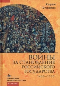 Carol Belkin Stevens - Войны за становление Российского государства. 1460-1730