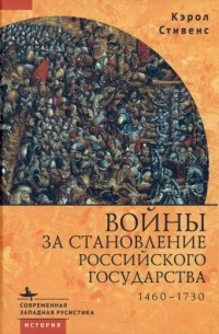 Carol Belkin Stevens - Войны за становление Российского государства. 1460-1730