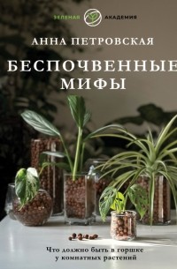 Петровская Анна Вячеславовна - Что должно быть в горшке у комнатных растений. Беспочвенные мифы