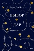 Эдит Ева Эгер - Выбор. Дар. В одном томе