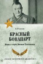 Борис Соколов - Красный Бонапарт. Жизнь и смерть Михаила Тухачевского