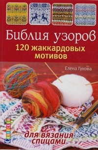Елена Гукова - Библия узоров. 120 жаккардовых мотивов для вязания спицами
