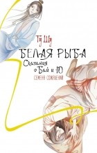 Гу Шу  - Белая рыба. Сказания о Бай и Ю. Семена сожалений