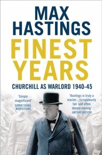 Макс Гастингс - Finest Years: Churchill as Warlord 1940–45