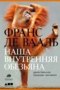 Франс де Вааль - Наша внутренняя обезьяна. Двойственная природа человека