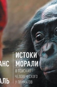 Франс де Вааль - Истоки морали. В поисках человеческого у приматов