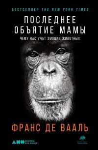 Франс де Вааль - Последнее объятие Мамы. Чему нас учат эмоции животных