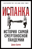 Джон М. Барри - Испанка. История самой смертоносной пандемии