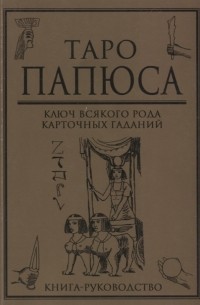 Таро Папюса Ключ всякого рода карточных гаданий Книга-руководство