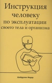Шайдулин Ф. - Инструкция человеку по эксплуатации своего тела и организма