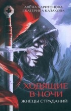 Екатерина Казакова, Алена Харитонова - Ходящие в ночи. Книга 1. Жнецы страданий