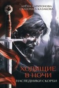 Екатерина Казакова, Алена Харитонова - Ходящие в ночи. Книга 2. Наследники скорби