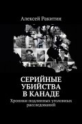 Алексей Ракитин - Серийные убийства в Канаде. Хроники подлинных уголовных расследований (сборник)