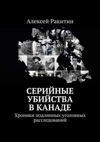 Алексей Ракитин - Серийные убийства в Канаде. Хроники подлинных уголовных расследований (сборник)