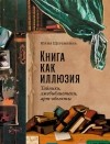 Юлия Щербинина - Книга как иллюзия: Тайники, лжебиблиотеки, арт-объекты