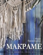 Прокопенко Инна Петровна - Макраме. Узелок завяжется, узелок затянется