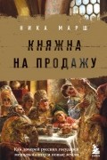 Ника Марш - Княжна на продажу: как дочерей русских государей меняли на мир и новые земли