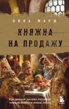 Ника Марш - Княжна на продажу: как дочерей русских государей меняли на мир и новые земли