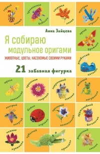 Анна Зайцева - Я собираю модульное оригами. Животные, цветы, насекомые своими руками