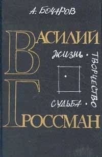Анатолий Бочаров - Василий Гроссман. Жизнь. Творчество. Судьба